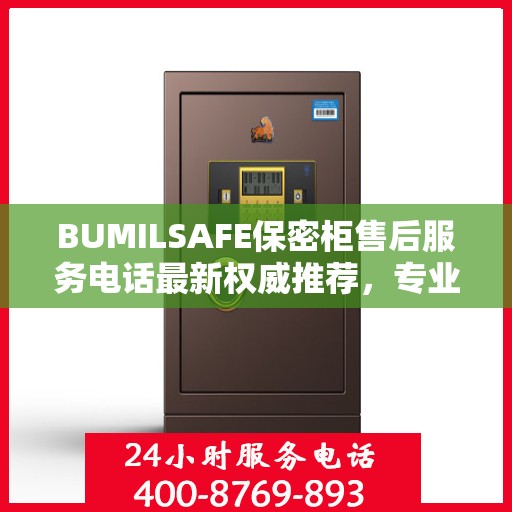 BUMILSAFE保密柜售后服务电话最新权威推荐，专业团队为您解答疑虑
