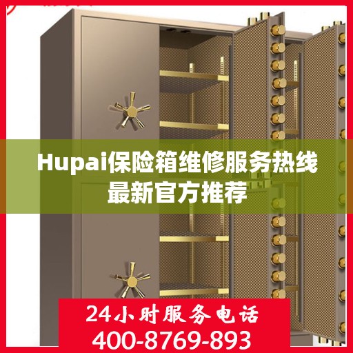 Hupai保险箱维修服务热线最新官方推荐