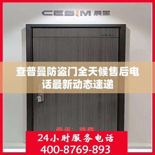 查普曼防盗门全天候售后电话最新动态速递