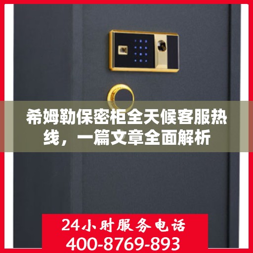 希姆勒保密柜全天候客服热线，一篇文章全面解析