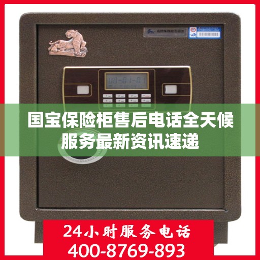 国宝保险柜售后电话全天候服务最新资讯速递