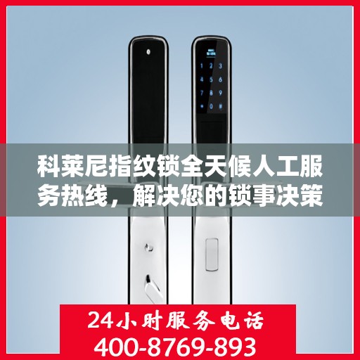 科莱尼指纹锁全天候人工服务热线，解决您的锁事决策指南