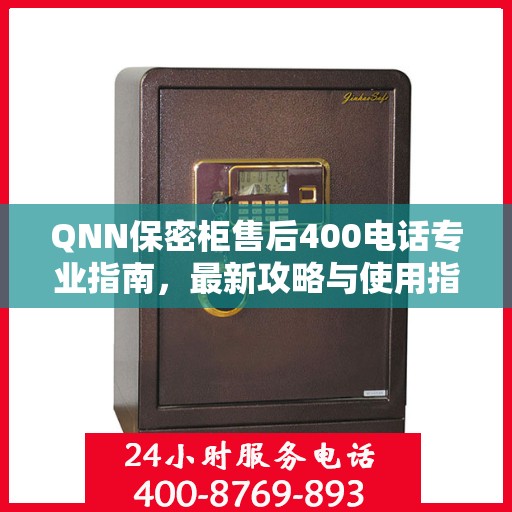 QNN保密柜售后400电话专业指南，最新攻略与使用指南