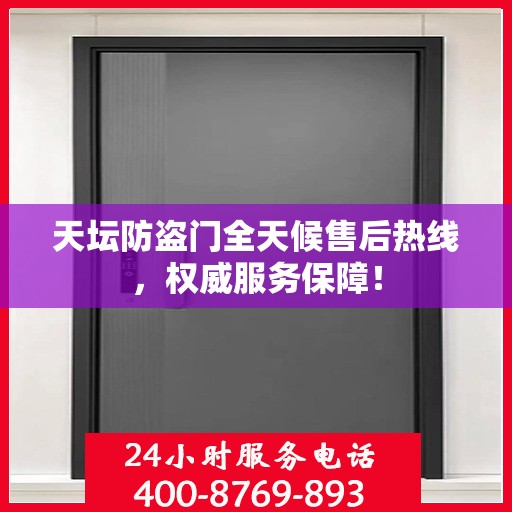 天坛防盗门全天候售后热线，权威服务保障！