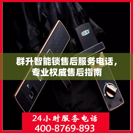 群升智能锁售后服务电话，专业权威售后指南