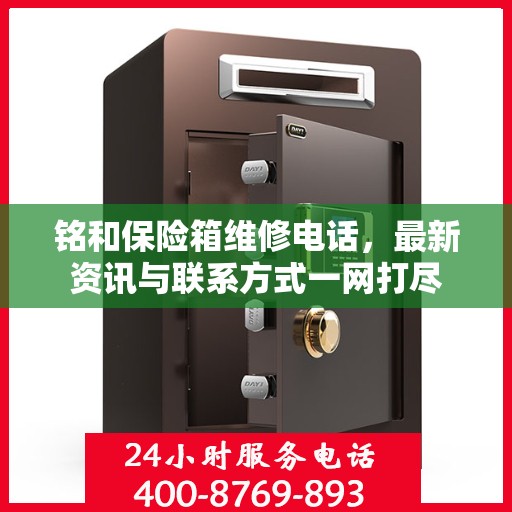 铭和保险箱维修电话，最新资讯与联系方式一网打尽