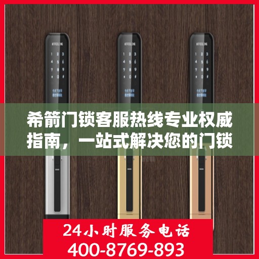 希箭门锁客服热线专业权威指南，一站式解决您的门锁问题