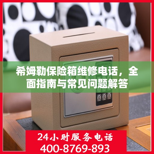 希姆勒保险箱维修电话，全面指南与常见问题解答