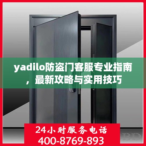 yadilo防盗门客服专业指南，最新攻略与实用技巧