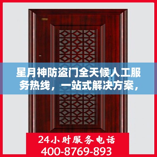 星月神防盗门全天候人工服务热线，一站式解决方案，贴心守护您的安全门