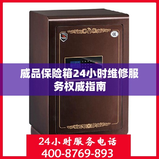 威品保险箱24小时维修服务权威指南