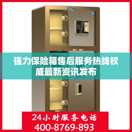 强力保险箱售后服务热线权威最新资讯发布