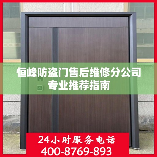 恒峰防盗门售后维修分公司专业推荐指南