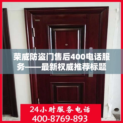 荣威防盗门售后400电话服务——最新权威推荐标题