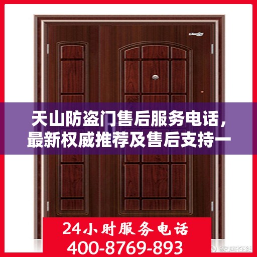 天山防盗门售后服务电话，最新权威推荐及售后支持一览