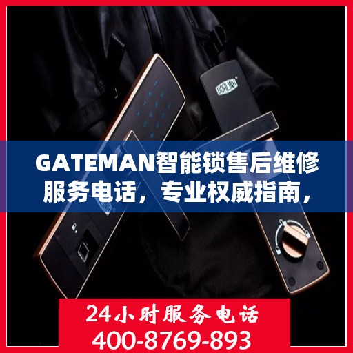 GATEMAN智能锁售后维修服务电话，专业权威指南，一站式解决您的维修需求