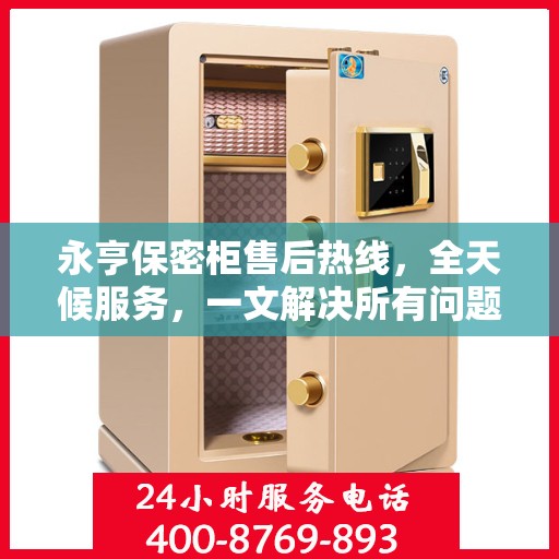 永亨保密柜售后热线，全天候服务，一文解决所有问题