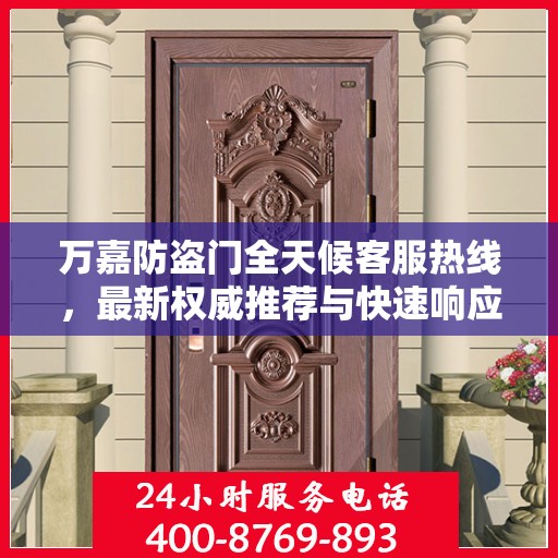 万嘉防盗门全天候客服热线，最新权威推荐与快速响应
