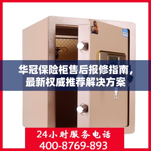 华冠保险柜售后报修指南，最新权威推荐解决方案