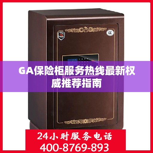GA保险柜服务热线最新权威推荐指南