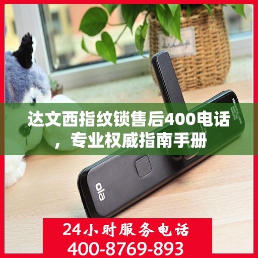 达文西指纹锁售后400电话，专业权威指南手册
