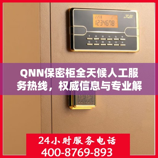 QNN保密柜全天候人工服务热线，权威信息与专业解答