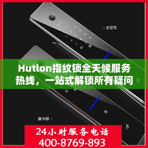 Hutlon指纹锁全天候服务热线，一站式解锁所有疑问与需求