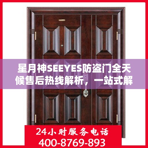 星月神SEEYES防盗门全天候售后热线解析，一站式解决您的售后问题！