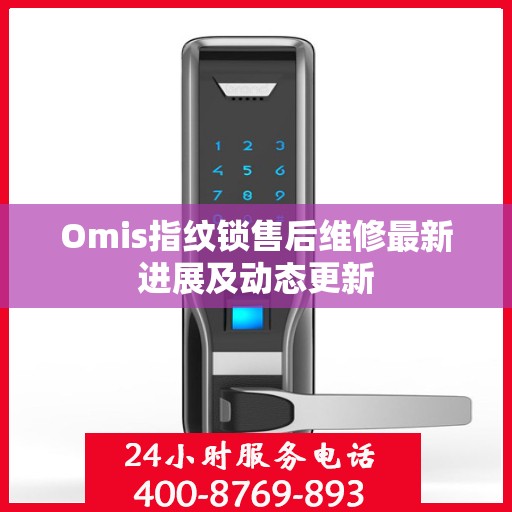 Omis指纹锁售后维修最新进展及动态更新