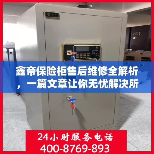 鑫帝保险柜售后维修全解析，一篇文章让你无忧解决所有问题