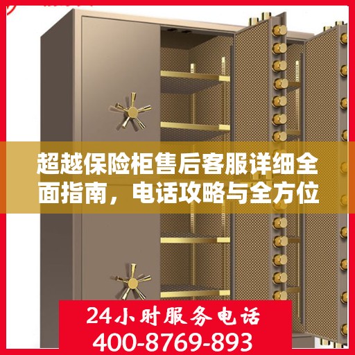 超越保险柜售后客服详细全面指南，电话攻略与全方位服务解析