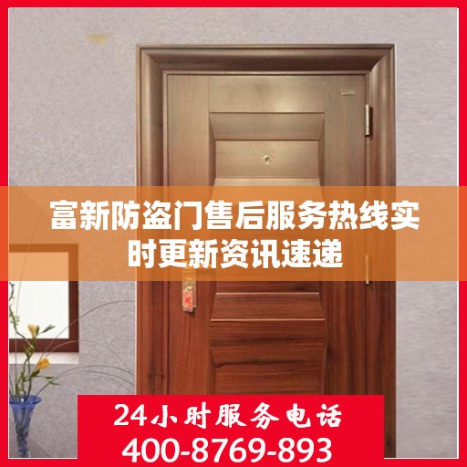 富新防盗门售后服务热线实时更新资讯速递
