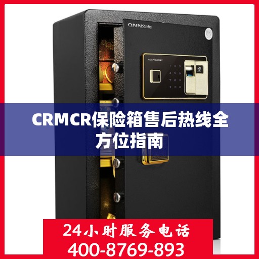 CRMCR保险箱售后热线全方位指南