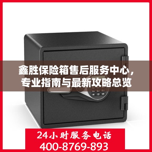 鑫胜保险箱售后服务中心，专业指南与最新攻略总览