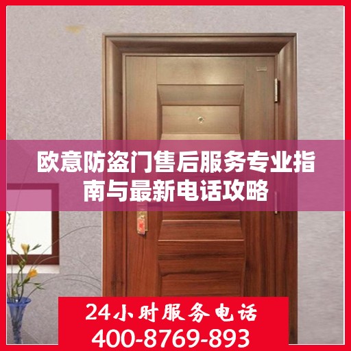 欧意防盗门售后服务专业指南与最新电话攻略