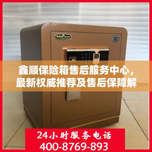 鑫顺保险箱售后服务中心，最新权威推荐及售后保障解析