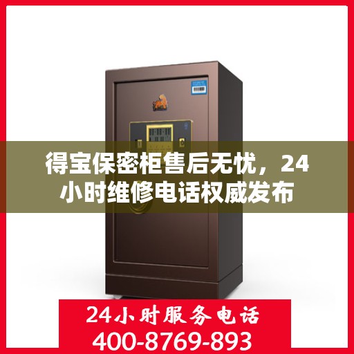 得宝保密柜售后无忧，24小时维修电话权威发布