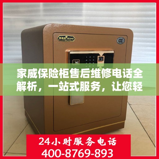 家威保险柜售后维修电话全解析，一站式服务，让您轻松解决售后问题