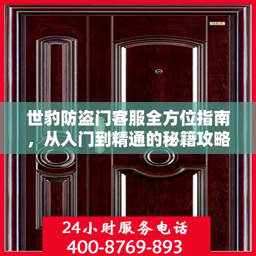 世豹防盗门客服全方位指南，从入门到精通的秘籍攻略