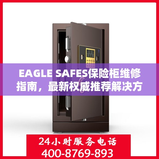 EAGLE SAFES保险柜维修指南，最新权威推荐解决方案