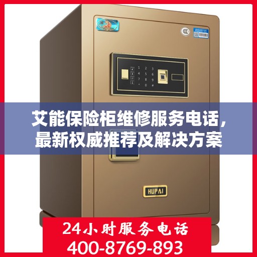 艾能保险柜维修服务电话，最新权威推荐及解决方案