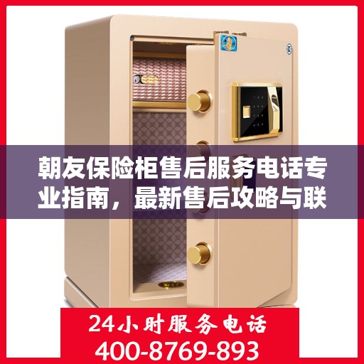 朝友保险柜售后服务电话专业指南，最新售后攻略与联系方式