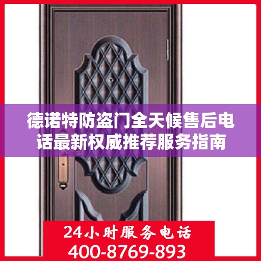 德诺特防盗门全天候售后电话最新权威推荐服务指南