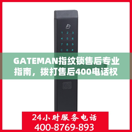 GATEMAN指纹锁售后专业指南，拨打售后400电话权威指南