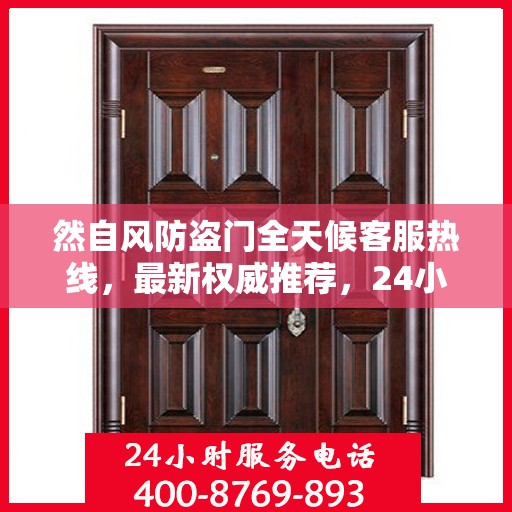然自风防盗门全天候客服热线，最新权威推荐，24小时不间断服务