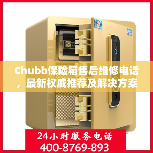 Chubb保险箱售后维修电话，最新权威推荐及解决方案