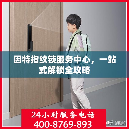 因特指纹锁服务中心，一站式解锁全攻略