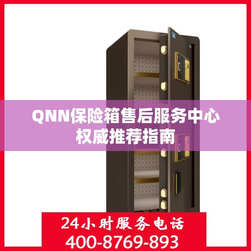 QNN保险箱售后服务中心权威推荐指南