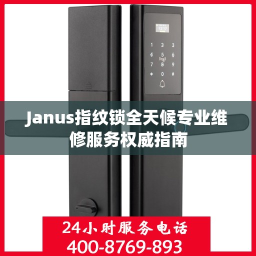 Janus指纹锁全天候专业维修服务权威指南
