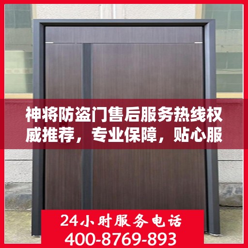 神将防盗门售后服务热线权威推荐，专业保障，贴心服务